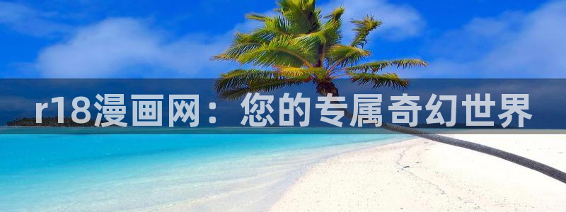 皮皮喵lite安卓下载：r18漫画网：您的专属奇幻世界